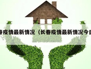 长春疫情最新情况（长春疫情最新情况今日新增）