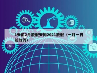 1天前2月放假安排2021放假（一月一日前放假）