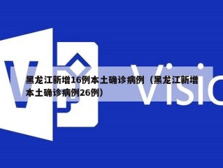 黑龙江新增16例本土确诊病例（黑龙江新增本土确诊病例26例）