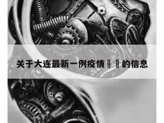 关于大连最新一例疫情㊙️的信息