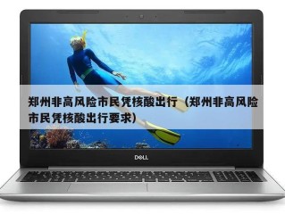 郑州非高风险市民凭核酸出行（郑州非高风险市民凭核酸出行要求）