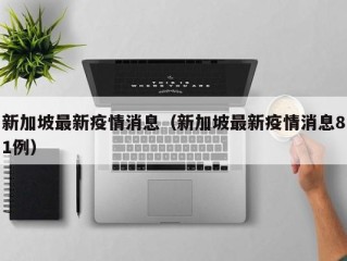 新加坡最新疫情消息（新加坡最新疫情消息81例）