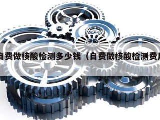 自费做核酸检测多少钱（自费做核酸检测费用）