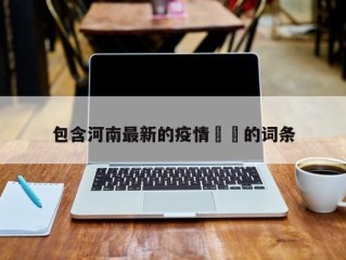 包含河南最新的疫情㊙️的词条