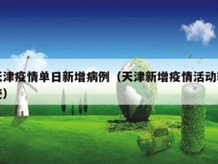 天津疫情单日新增病例（天津新增疫情活动轨迹）