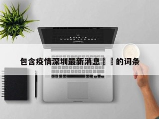 包含疫情深圳最新消息㊙️的词条