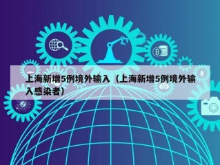 上海新增5例境外输入（上海新增5例境外输入感染者）