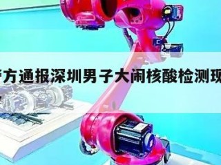 包含警方通报深圳男子大闹核酸检测现场㊙️的词条