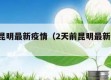 2天前昆明最新疫情（2天前昆明最新疫情消息）
