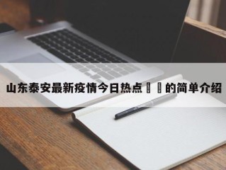 山东泰安最新疫情今日热点㊙️的简单介绍