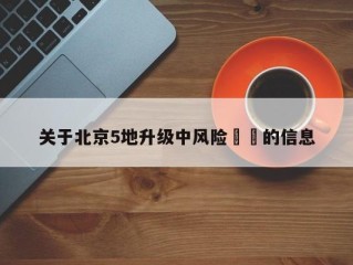 关于北京5地升级中风险㊙️的信息
