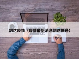 韵达疫情（疫情最新消息韵达快递）