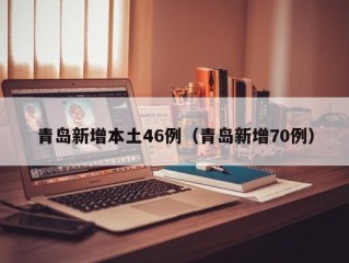 青岛新增本土46例（青岛新增70例）