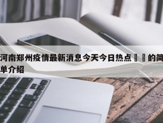 河南郑州疫情最新消息今天今日热点㊙️的简单介绍
