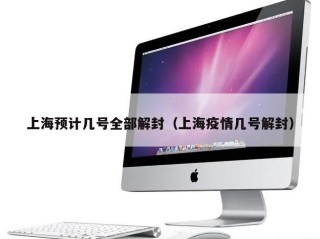 上海预计几号全部解封（上海疫情几号解封）
